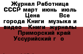 Журнал Работница СССР март, июнь, июль 1970 › Цена ­ 300 - Все города Книги, музыка и видео » Книги, журналы   . Приморский край,Уссурийский г. о. 